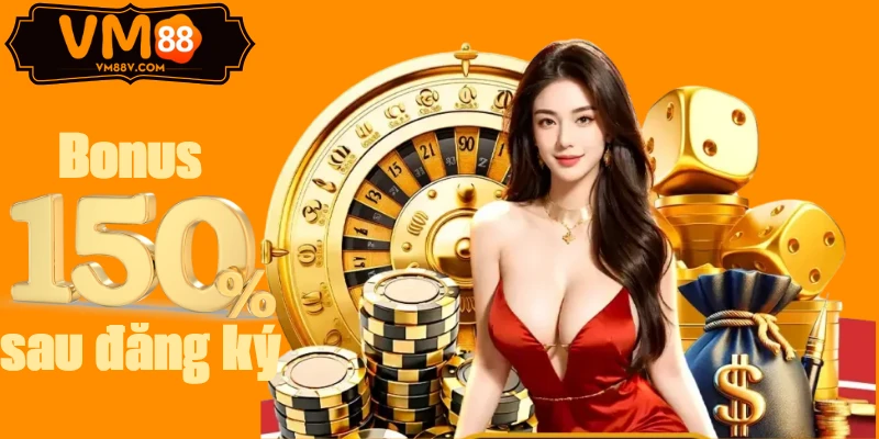 Bonus 150% sau đăng ký VM88 
